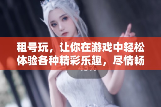 租号玩，让你在游戏中轻松体验各种精彩乐趣，尽情畅玩吧！