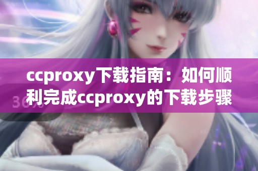 ccproxy下载指南：如何顺利完成ccproxy的下载步骤和注意事项