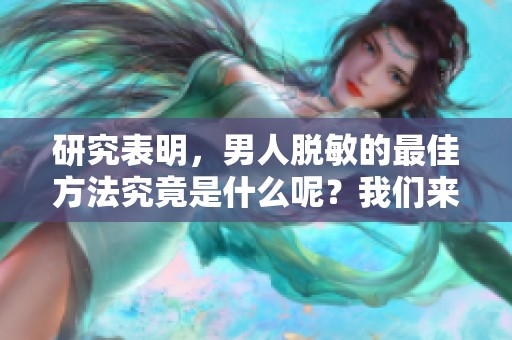 研究表明，男人脱敏的最佳方法究竟是什么呢？我们来一探究竟。