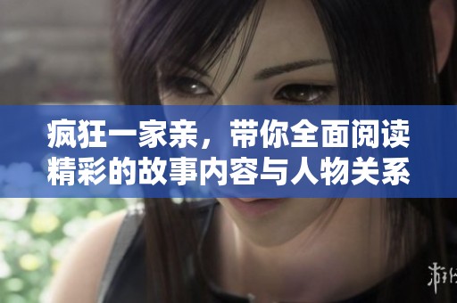 疯狂一家亲，带你全面阅读精彩的故事内容与人物关系解析