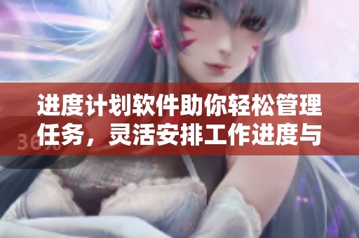 进度计划软件助你轻松管理任务，灵活安排工作进度与时间调整。