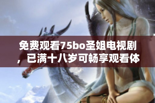 免费观看75bo圣姐电视剧，已满十八岁可畅享观看体验