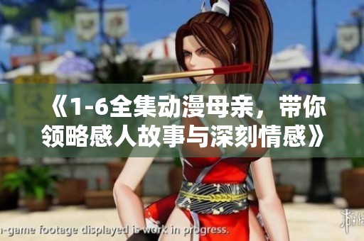 《1-6全集动漫母亲，带你领略感人故事与深刻情感》