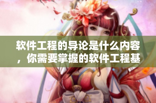 软件工程的导论是什么内容，你需要掌握的软件工程基础知识介绍
