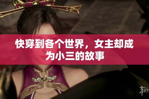 快穿到各个世界，女主却成为小三的故事