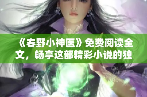 《春野小神医》免费阅读全文，畅享这部精彩小说的独特魅力