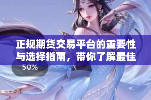 正规期货交易平台的重要性与选择指南，带你了解最佳选择与投资策略