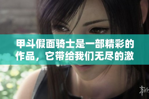 甲斗假面骑士是一部精彩的作品，它带给我们无尽的激情与感动。