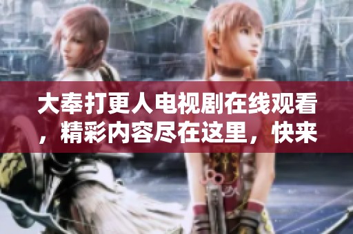 大奉打更人电视剧在线观看，精彩内容尽在这里，快来欣赏吧！