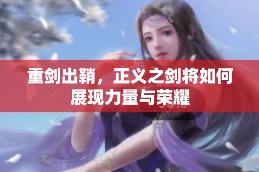重剑出鞘，正义之剑将如何展现力量与荣耀