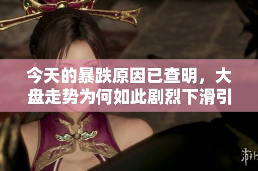今天的暴跌原因已查明，大盘走势为何如此剧烈下滑引发关注