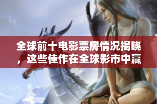 全球前十电影票房情况揭晓，这些佳作在全球影市中赢得了很高的赞誉