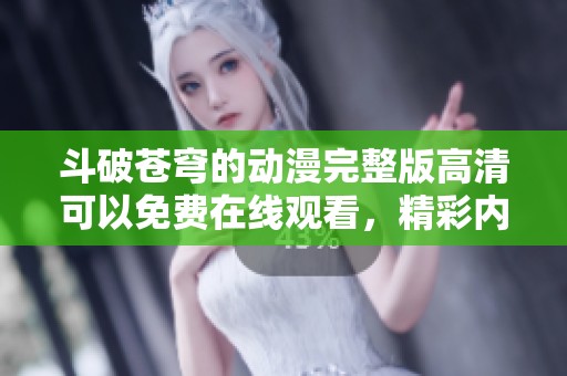 斗破苍穹的动漫完整版高清可以免费在线观看，精彩内容等你来享受