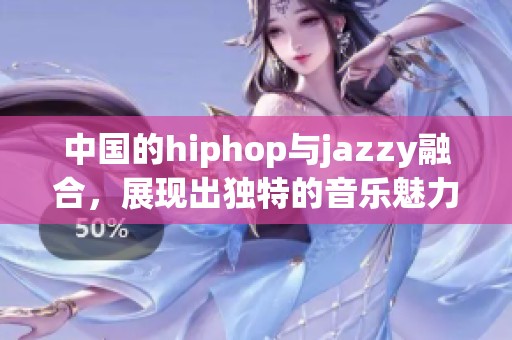 中国的hiphop与jazzy融合，展现出独特的音乐魅力与风格