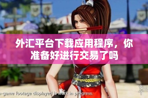 外汇平台下载应用程序，你准备好进行交易了吗