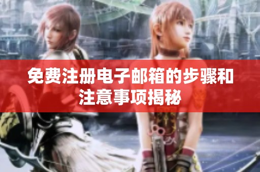 免费注册电子邮箱的步骤和注意事项揭秘