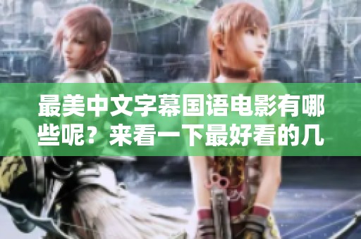 最美中文字幕国语电影有哪些呢？来看一下最好看的几部影片吧！
