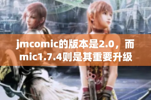 jmcomic的版本是2.0，而mic1.7.4则是其重要升级内容