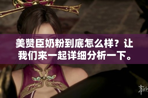 美赞臣奶粉到底怎么样？让我们来一起详细分析一下。