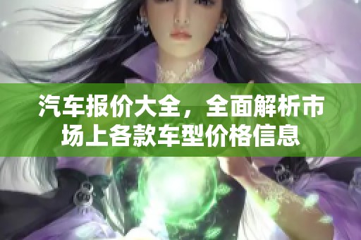 汽车报价大全，全面解析市场上各款车型价格信息