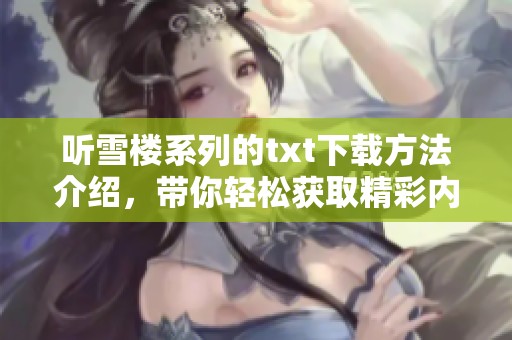 听雪楼系列的txt下载方法介绍，带你轻松获取精彩内容