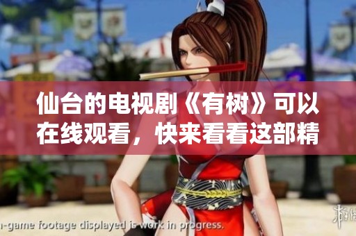 仙台的电视剧《有树》可以在线观看，快来看看这部精彩作品！