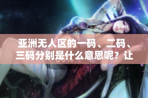 亚洲无人区的一码、二码、三码分别是什么意思呢？让我们一起探讨其含义。