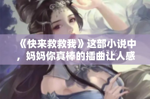 《快来救救我》这部小说中，妈妈你真棒的插曲让人感动不已