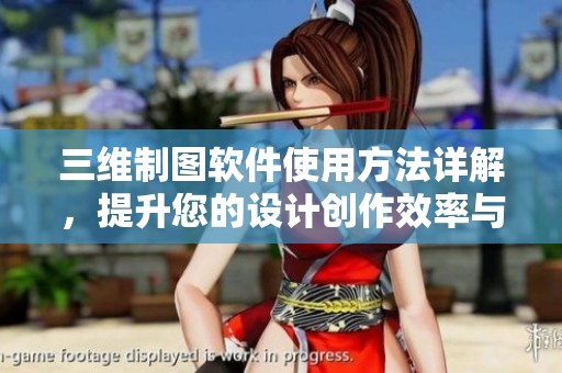三维制图软件使用方法详解，提升您的设计创作效率与效果