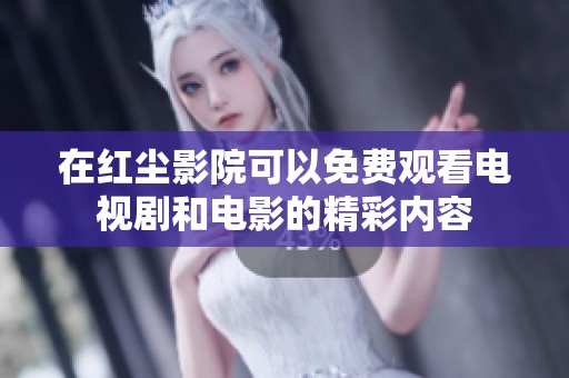 在红尘影院可以免费观看电视剧和电影的精彩内容