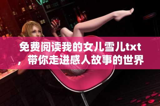 免费阅读我的女儿雪儿txt，带你走进感人故事的世界