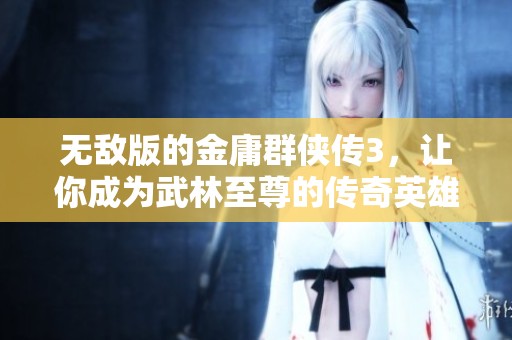 无敌版的金庸群侠传3，让你成为武林至尊的传奇英雄