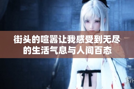 街头的喧嚣让我感受到无尽的生活气息与人间百态