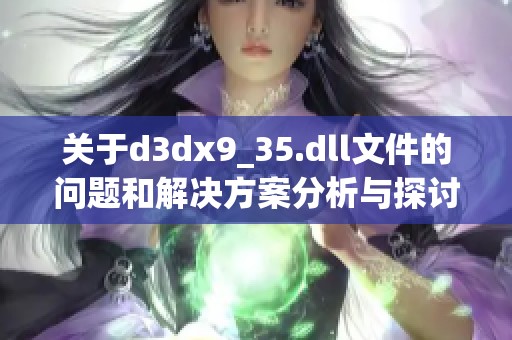 关于d**x9_35.dll文件的问题和解决方案分析与探讨