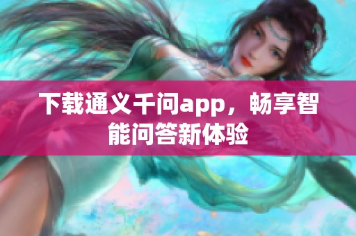 下载通义千问app，畅享智能问答新体验