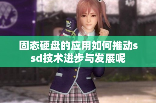 固态硬盘的应用如何推动ssd技术进步与发展呢