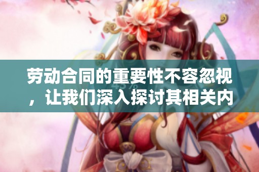 劳动合同的重要性不容忽视，让我们深入探讨其相关内容与影响。