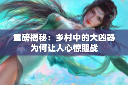 重磅揭秘：乡村中的大凶器为何让人心惊胆战