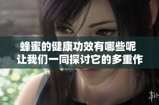 蜂蜜的健康功效有哪些呢 让我们一同探讨它的多重作用