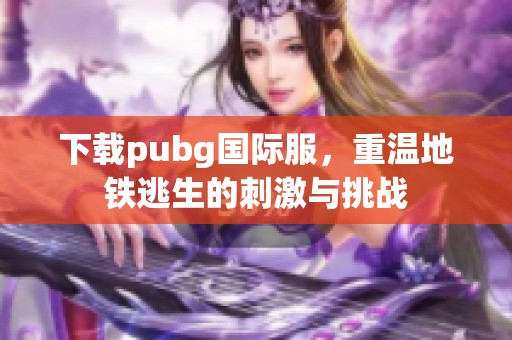 下载pubg国际服，重温地铁逃生的刺激与挑战