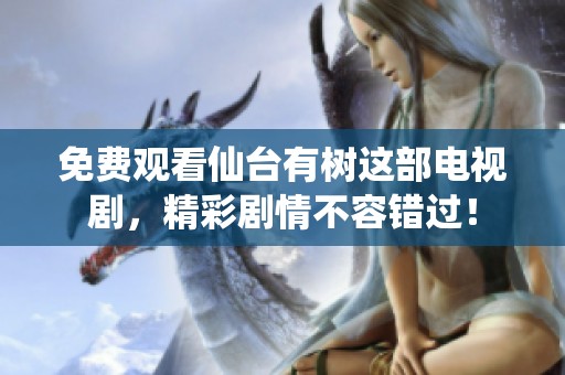 免费观看仙台有树这部电视剧，精彩剧情不容错过！