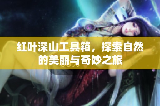红叶深山工具箱，探索自然的美丽与奇妙之旅