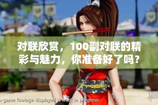 对联欣赏，100副对联的精彩与魅力，你准备好了吗？