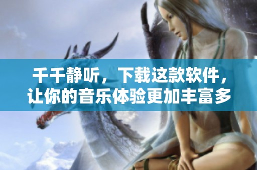 千千静听，下载这款软件，让你的音乐体验更加丰富多彩