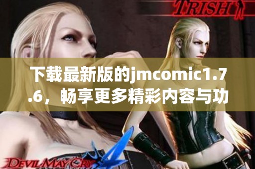 下载最新版的jmcomic1.7.6，畅享更多精彩内容与功能