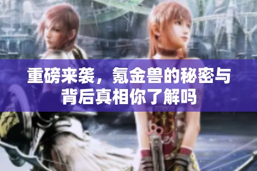重磅来袭，氪金兽的秘密与背后真相你了解吗