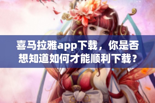 喜马拉雅app下载，你是否想知道如何才能顺利下载？