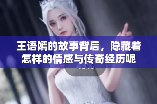 王语嫣的故事背后，隐藏着怎样的情感与传奇经历呢