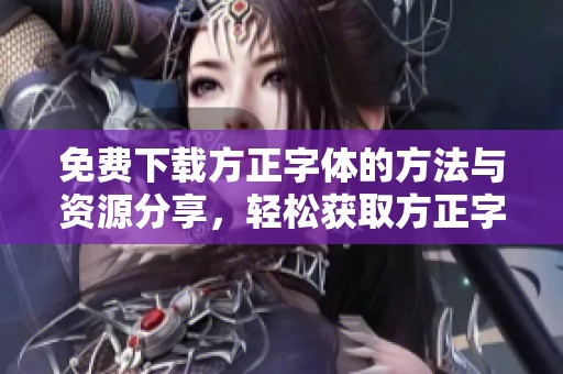 免费下载方正字体的方法与资源分享，轻松获取方正字体工具技巧解析