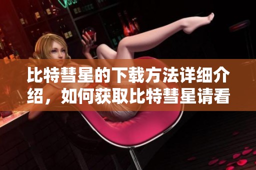 比特彗星的下载方法详细介绍，如何获取比特彗星请看下面内容